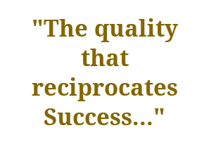 The quality that reciprocates success...